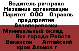 Водитель ричтрака › Название организации ­ Паритет, ООО › Отрасль предприятия ­ Автоперевозки › Минимальный оклад ­ 21 000 - Все города Работа » Вакансии   . Алтайский край,Алейск г.